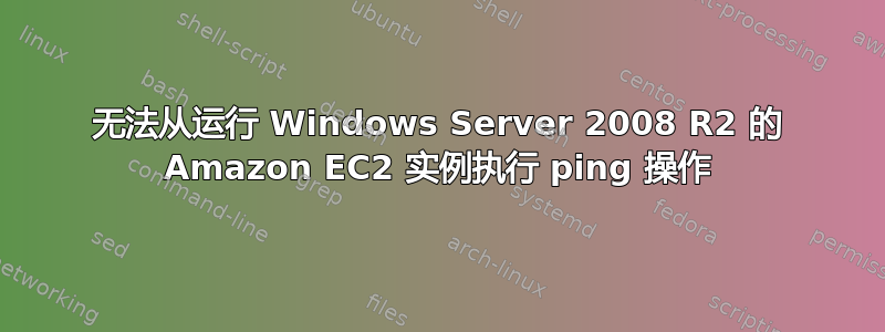 无法从运行 Windows Server 2008 R2 的 Amazon EC2 实例执行 ping 操作