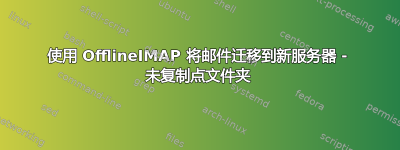 使用 OfflineIMAP 将邮件迁移到新服务器 - 未复制点文件夹