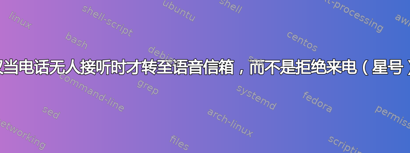 仅当电话无人接听时才转至语音信箱，而不是拒绝来电（星号）