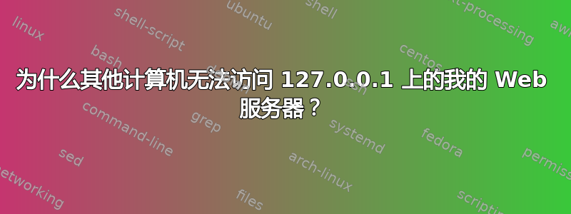 为什么其他计算机无法访问 127.0.0.1 上的我的 Web 服务器？