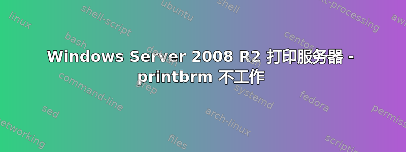 Windows Server 2008 R2 打印服务器 - printbrm 不工作