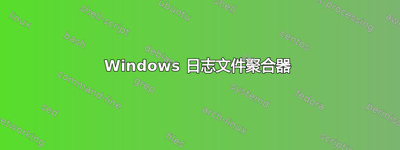 Windows 日志文件聚合器