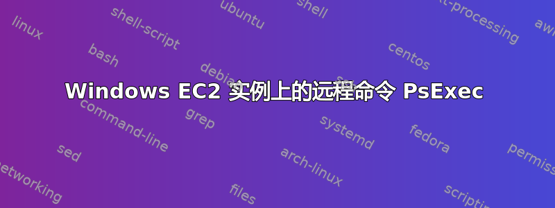 Windows EC2 实例上的远程命令 PsExec