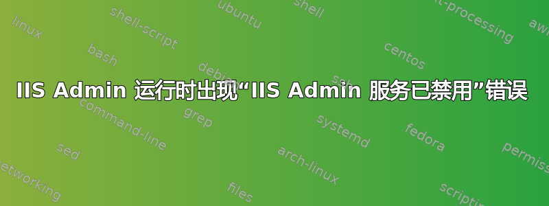 IIS Admin 运行时出现“IIS Admin 服务已禁用”错误