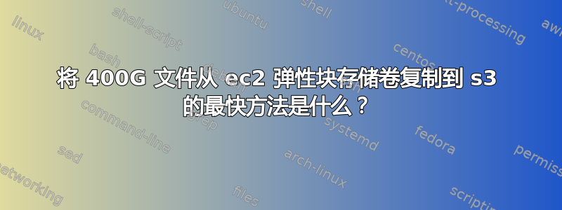 将 400G 文件从 ec2 弹性块存储卷复制到 s3 的最快方法是什么？