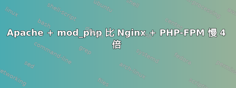 Apache + mod_php 比 Nginx + PHP-FPM 慢 4 倍