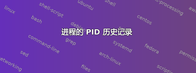 进程的 PID 历史记录