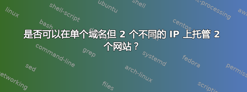 是否可以在单个域名但 2 个不同的 IP 上托管 2 个网站？