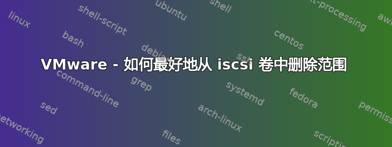 VMware - 如何最好地从 iscsi 卷中删除范围