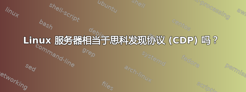 Linux 服务器相当于思科发现协议 (CDP) 吗？