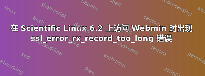 在 Scientific Linux 6.2 上访问 Webmin 时出现 ssl_error_rx_record_too_long 错误