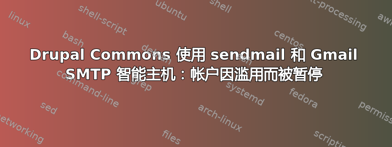 Drupal Commons 使用 sendmail 和 Gmail SMTP 智能主机：帐户因滥用而被暂停