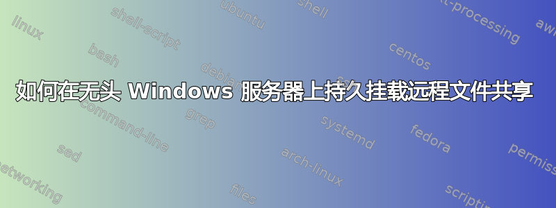 如何在无头 Windows 服务器上持久挂载远程文件共享