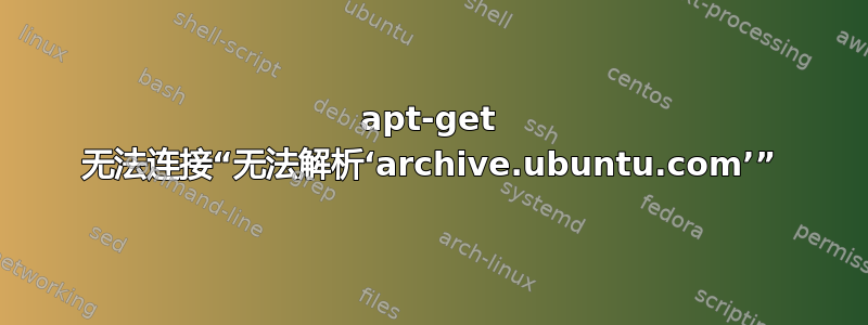 apt-get 无法连接“无法解析‘archive.ubuntu.com’”