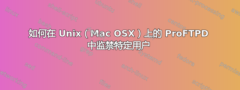 如何在 Unix（Mac OSX）上的 ProFTPD 中监禁特定用户