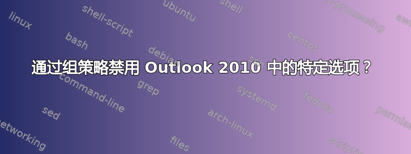 通过组策略禁用 Outlook 2010 中的特定选项？