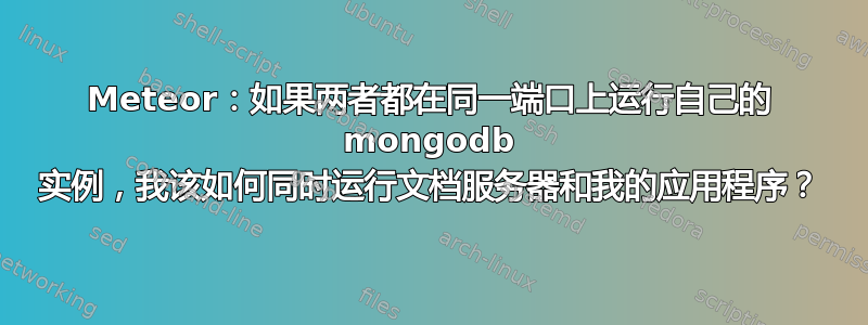 Meteor：如果两者都在同一端口上运行自己的 mongodb 实例，我该如何同时运行文档服务器和我的应用程序？