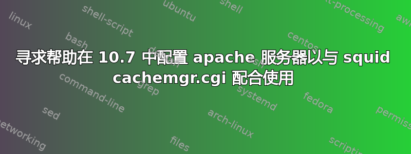 寻求帮助在 10.7 中配置 apache 服务器以与 squid cachemgr.cgi 配合使用