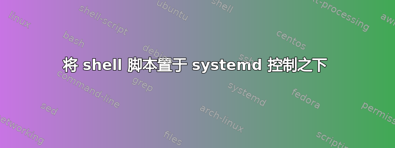 将 shell 脚本置于 systemd 控制之下