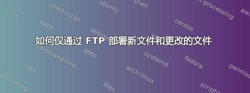 如何仅通过 FTP 部署新文件和更改的文件