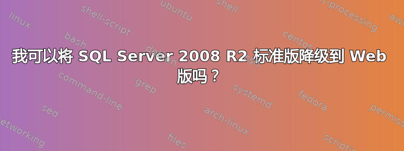 我可以将 SQL Server 2008 R2 标准版降级到 Web 版吗？