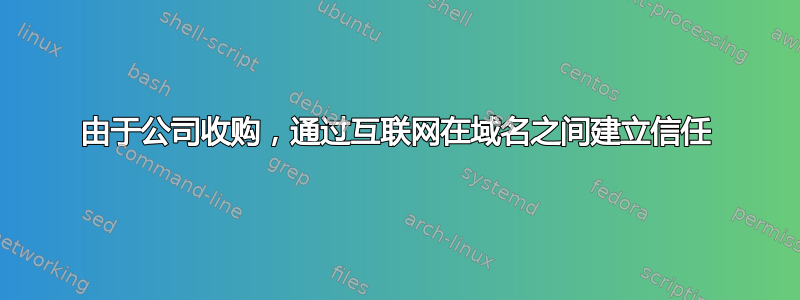 由于公司收购，通过互联网在域名之间建立信任