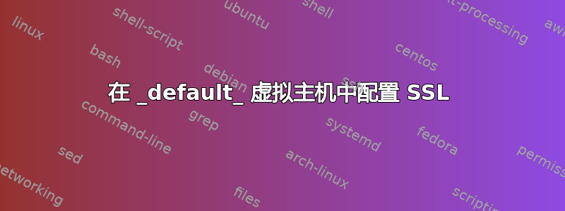 在 _default_ 虚拟主机中配置 SSL