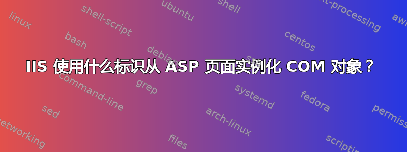 IIS 使用什么标识从 ASP 页面实例化 COM 对象？