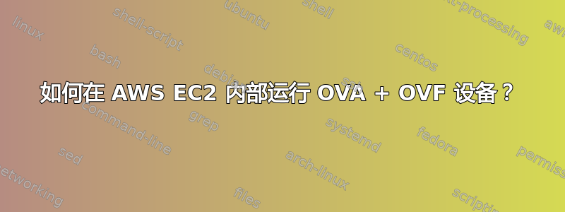 如何在 AWS EC2 内部运行 OVA + OVF 设备？