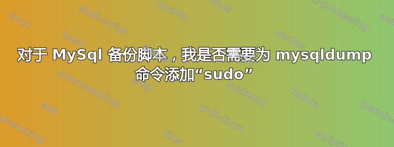 对于 MySql 备份脚本，我是否需要为 mysqldump 命令添加“sudo”