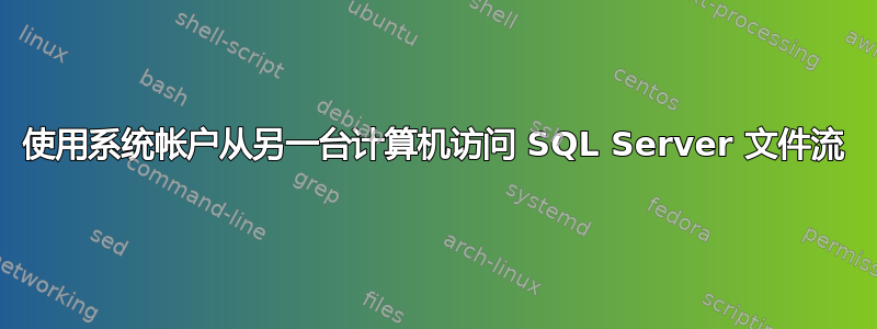 使用系统帐户从另一台计算机访问 SQL Server 文件流