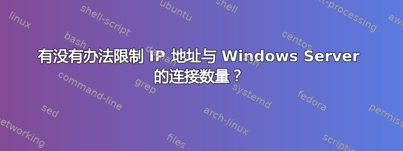 有没有办法限制 IP 地址与 Windows Server 的连接数量？