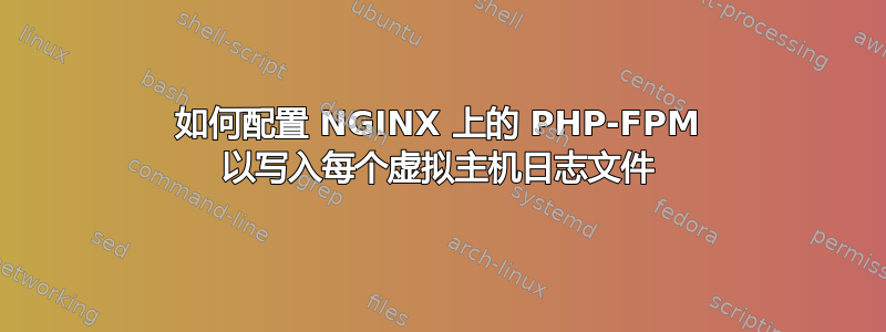 如何配置 NGINX 上的 PHP-FPM 以写入每个虚拟主机日志文件