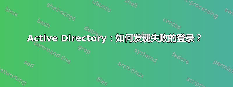 Active Directory：如何发现失败的登录？