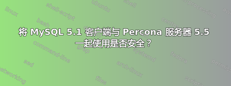 将 MySQL 5.1 客户端与 Percona 服务器 5.5 一起使用是否安全？