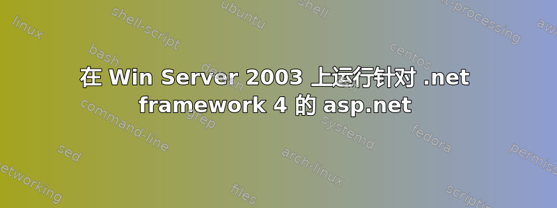 在 Win Server 2003 上运行针对 .net framework 4 的 asp.net