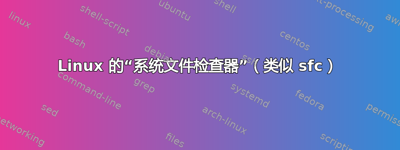 Linux 的“系统文件检查器”（类似 sfc）