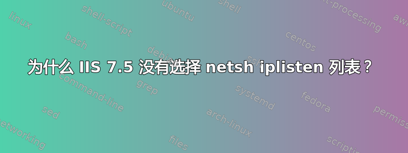 为什么 IIS 7.5 没有选择 netsh iplisten 列表？