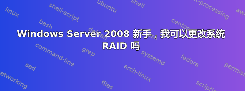 Windows Server 2008 新手，我可以更改系统 RAID 吗