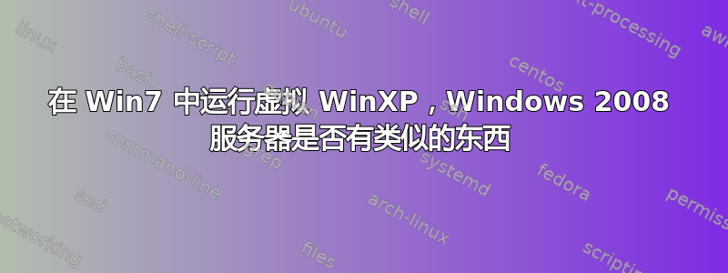 在 Win7 中运行虚拟 WinXP，Windows 2008 服务器是否有类似的东西