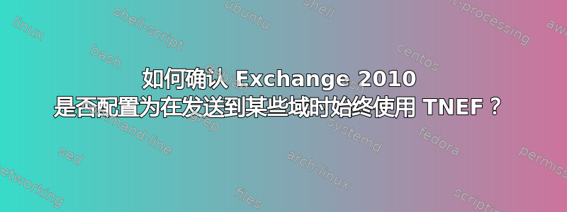 如何确认 Exchange 2010 是否配置为在发送到某些域时始终使用 TNEF？