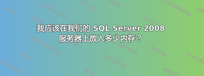 我应该在我们的 SQL Server 2008 服务器上放入多少内存？