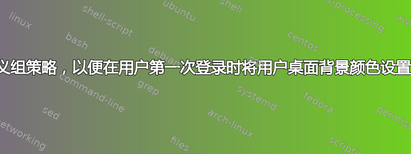 在哪里定义组策略，以便在用户第一次登录时将用户桌面背景颜色设置为绿色？