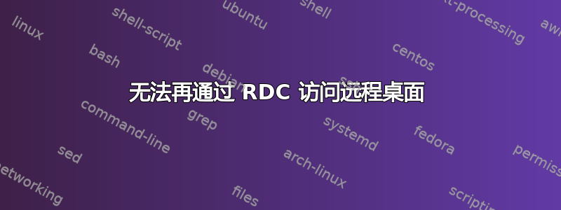 无法再通过 RDC 访问远程桌面