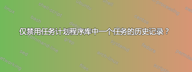 仅禁用任务计划程序库中一个任务的历史记录？