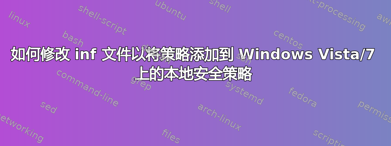 如何修改 inf 文件以将策略添加到 Windows Vista/7 上的本地安全策略