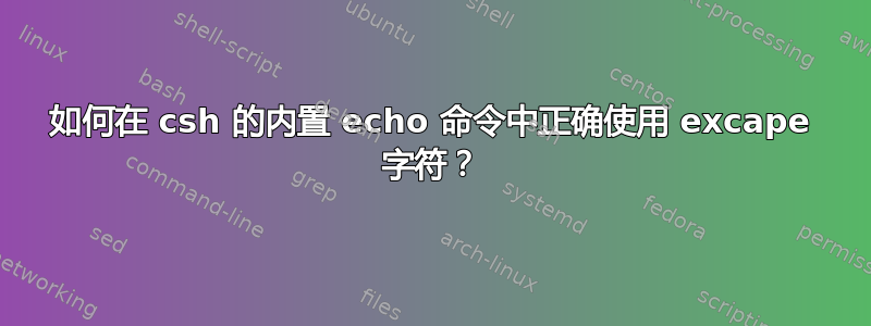 如何在 csh 的内置 echo 命令中正确使用 excape 字符？