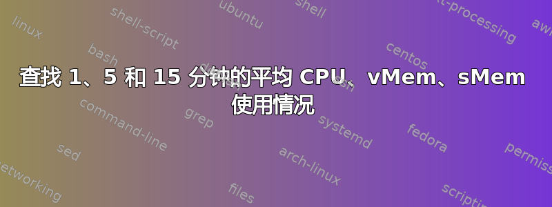 查找 1、5 和 15 分钟的平均 CPU、vMem、sMem 使用情况