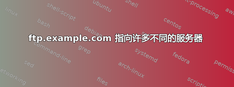 ftp.example.com 指向许多不同的服务器