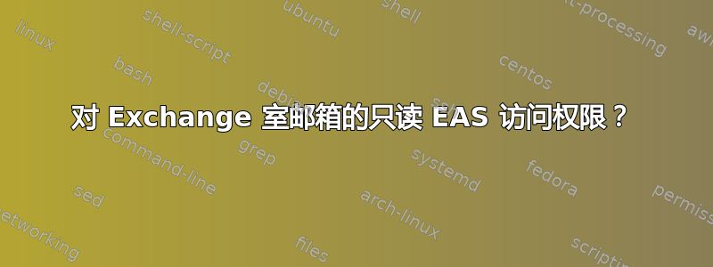 对 Exchange 室邮箱的只读 EAS 访问权限？